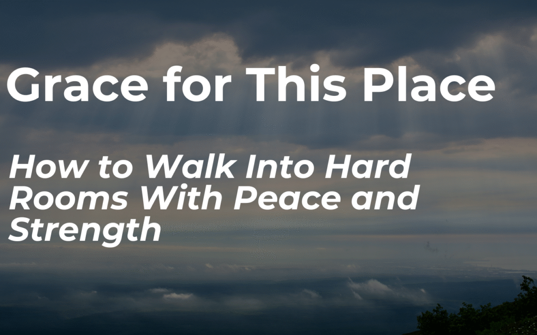Grace for This Place: How to Walk Into Hard Rooms With Peace and Strength
